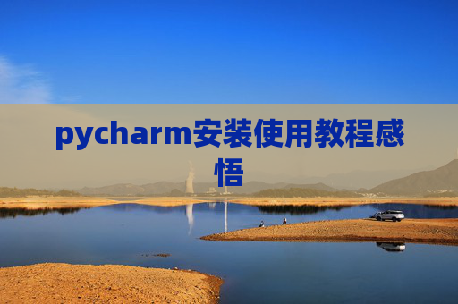 pycharm安装使用教程感悟 pycharm安装使用教程感悟